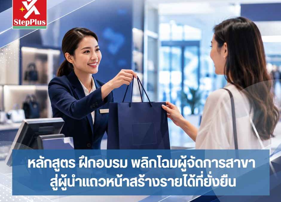 หลักสูตร ฝึกอบรม พลิกโฉมผู้จัดการสาขา สู่ผู้นำแถวหน้าสร้างรายได้ที่ยั่งยืน
